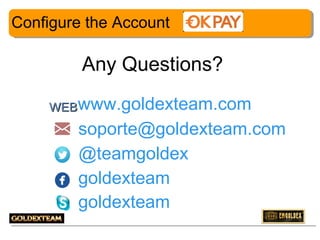 Configure the Account

Any Questions?
WEB www.goldexteam.com

soporte@goldexteam.com
@teamgoldex
goldexteam
goldexteam
27

 