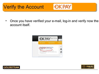 Verify the Account
•

Once you have verified your e-mail, log-in and verify now the
account itself.

5

 