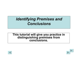 Identifying Premises and Conclusions This tutorial will give you practice in distinguishing premises from conclusions. 
