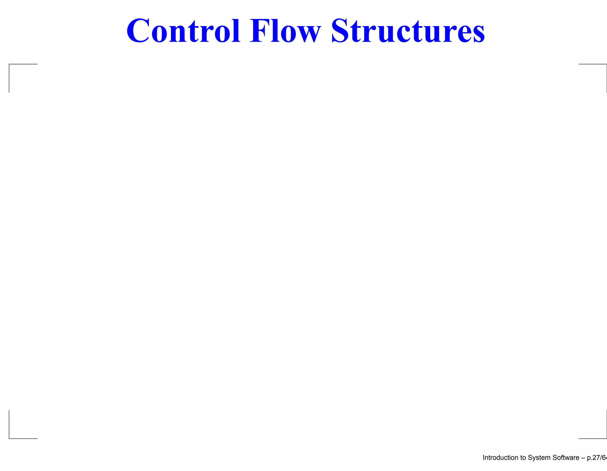 Control Flow Structures Introduction to System Software – p.27/64 