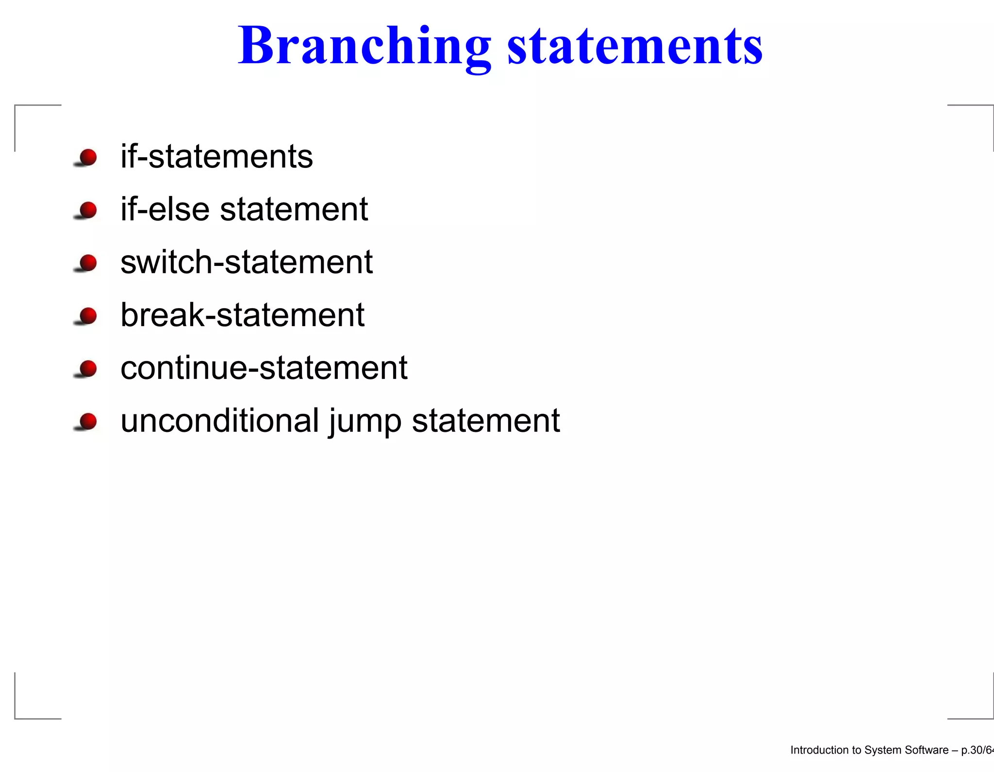 Branching statements if-statements if-else statement switch-statement break-statement continue-statement unconditional jump statement Introduction to System Software – p.30/64 