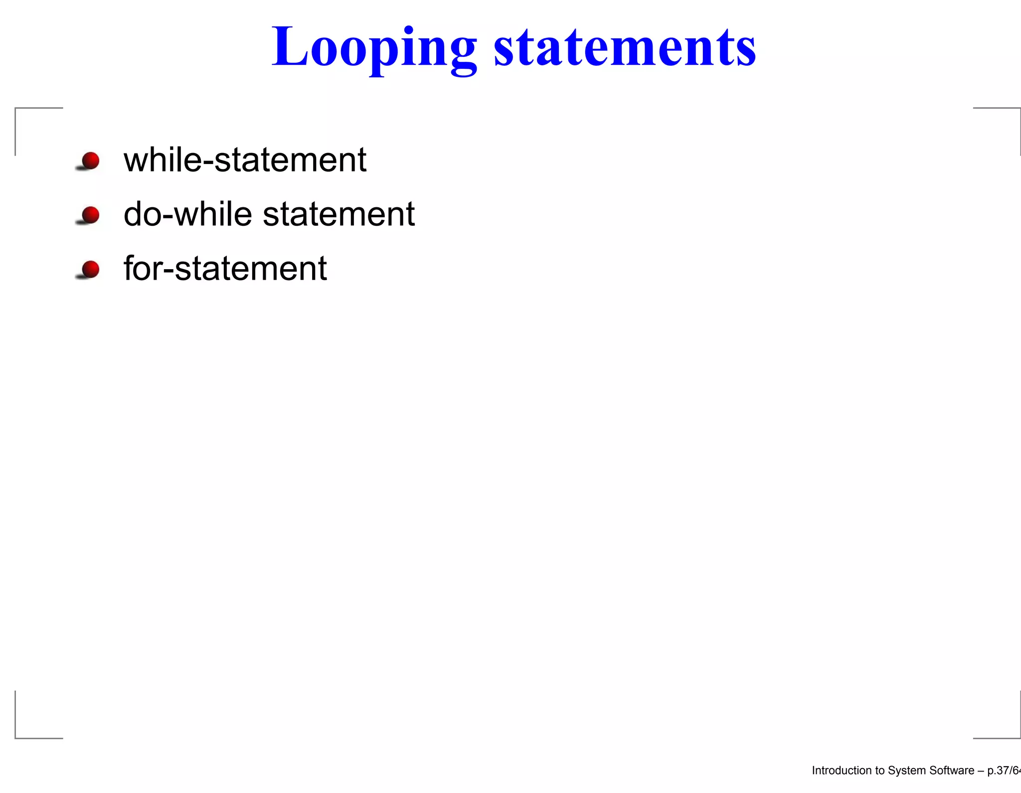 Looping statements while-statement do-while statement for-statement Introduction to System Software – p.37/64 