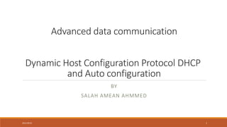 Advanced data communication 
Dynamic Host Configuration Protocol DHCP 
and Auto configuration 
BY 
SALAH AMEAN AHMMED 
2014-09-01 1 
 