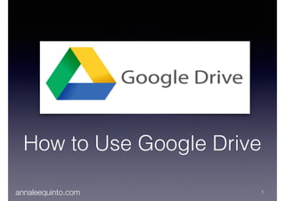 annaleequinto.com 1
How to Use Google Drive
 