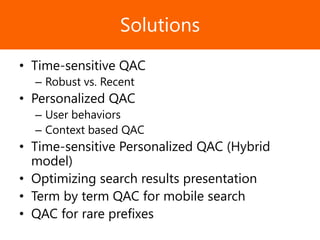 Образец заголовкаSolutions
• Time-sensitive QAC
– Robust vs. Recent
• Personalized QAC
– User behaviors
– Context based QAC
• Time-sensitive Personalized QAC (Hybrid
model)
• Optimizing search results presentation
• Term by term QAC for mobile search
• QAC for rare prefixes
 