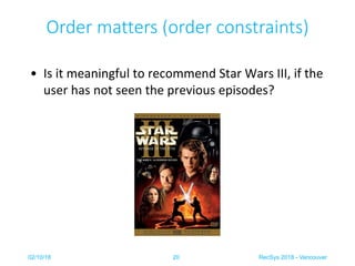 • Is it meaningful to recommend Star Wars III, if the
user has not seen the previous episodes?
Order matters (order constr...
