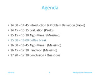 Agenda
• 14:00 – 14:45 Introduction & Problem Definition (Paolo)
• 14:45 – 15:15 Evaluation (Paolo)
• 15:15 – 15:30 Algori...