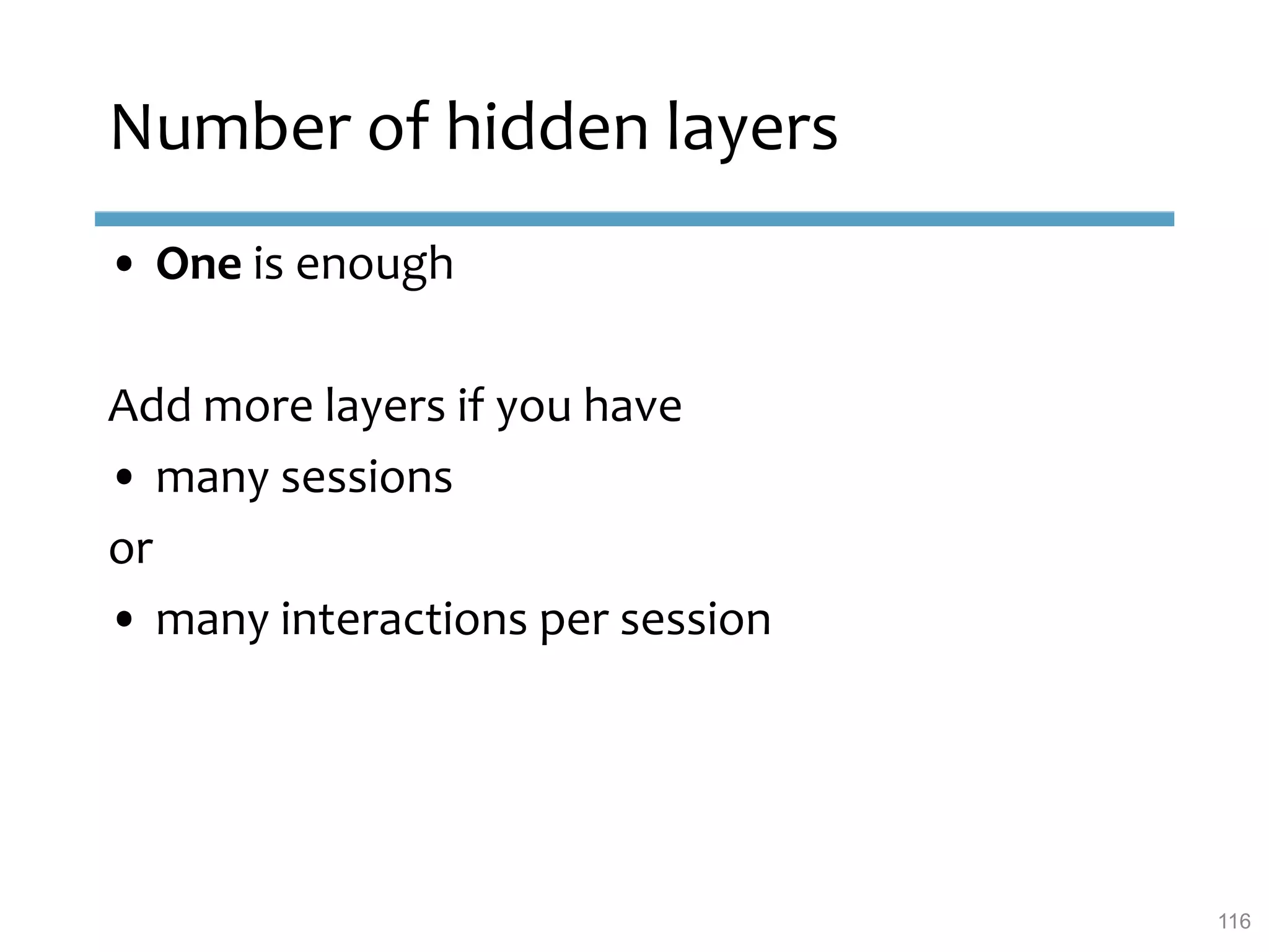 Number of hidden layers
• One is enough
Add more layers if you have
• many sessions
or
• many interactions per session
116
 