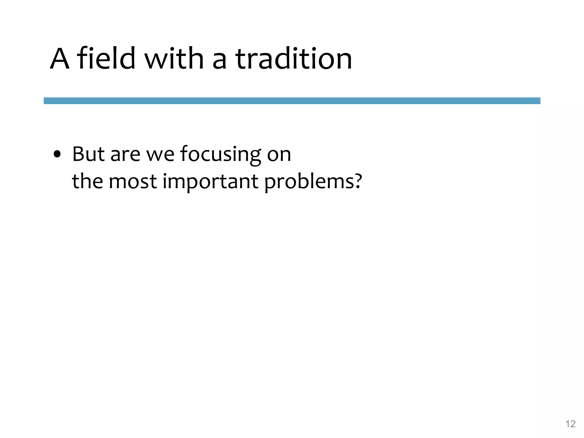 A field with a tradition
• But are we focusing on
the most important problems?
12
 