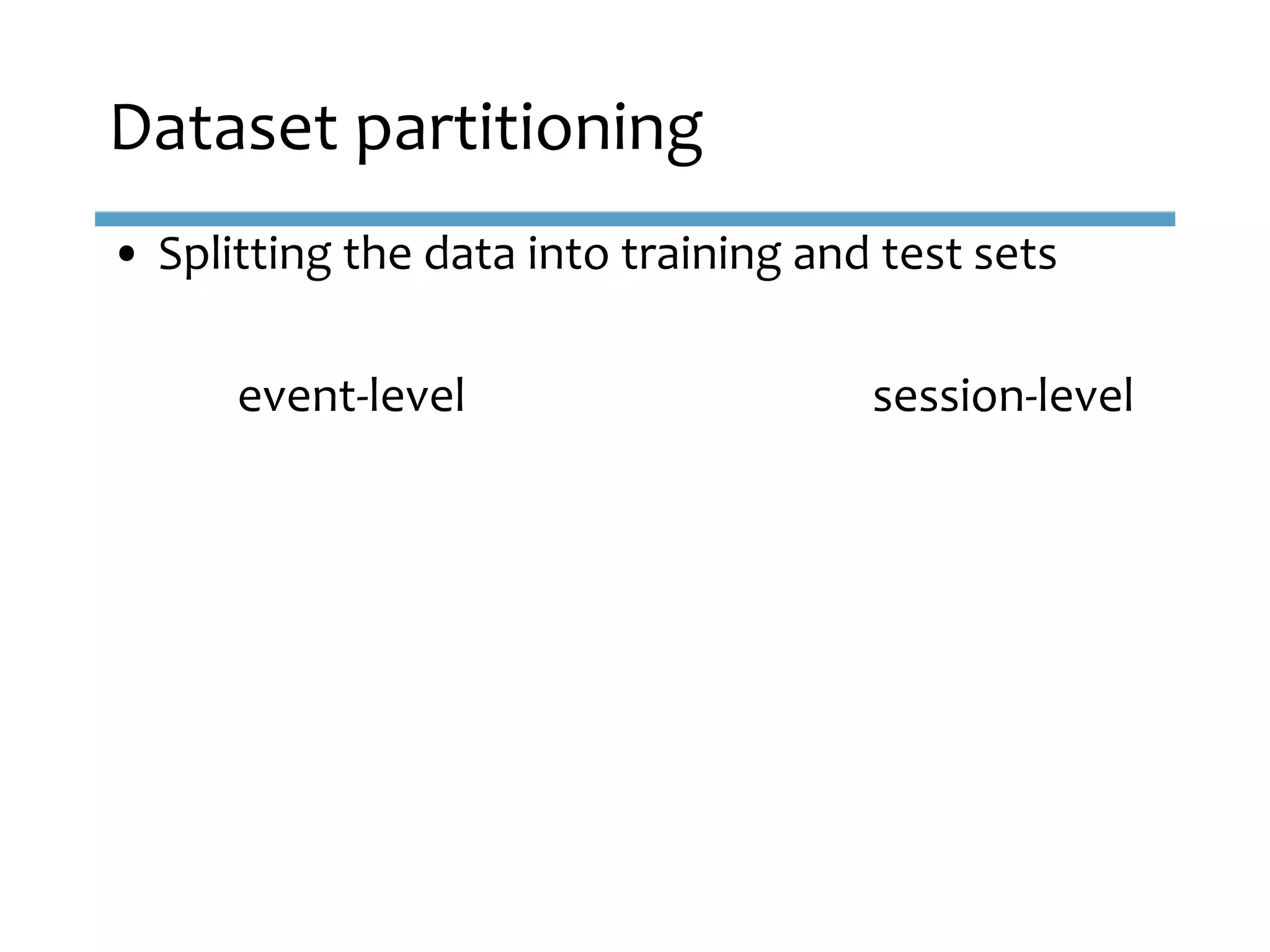 • Splitting the data into training and test sets
event-level session-level
Dataset partitioning
 