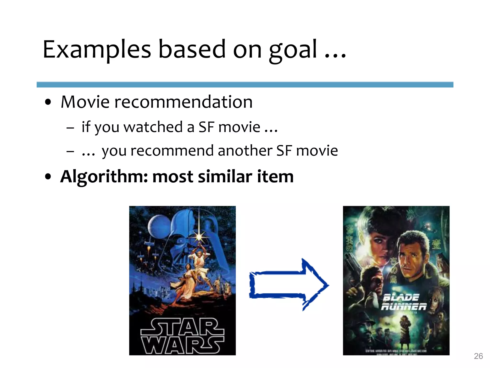 • Movie recommendation
– if you watched a SF movie …
– … you recommend another SF movie
• Algorithm: most similar item
Examples based on goal …
26
 