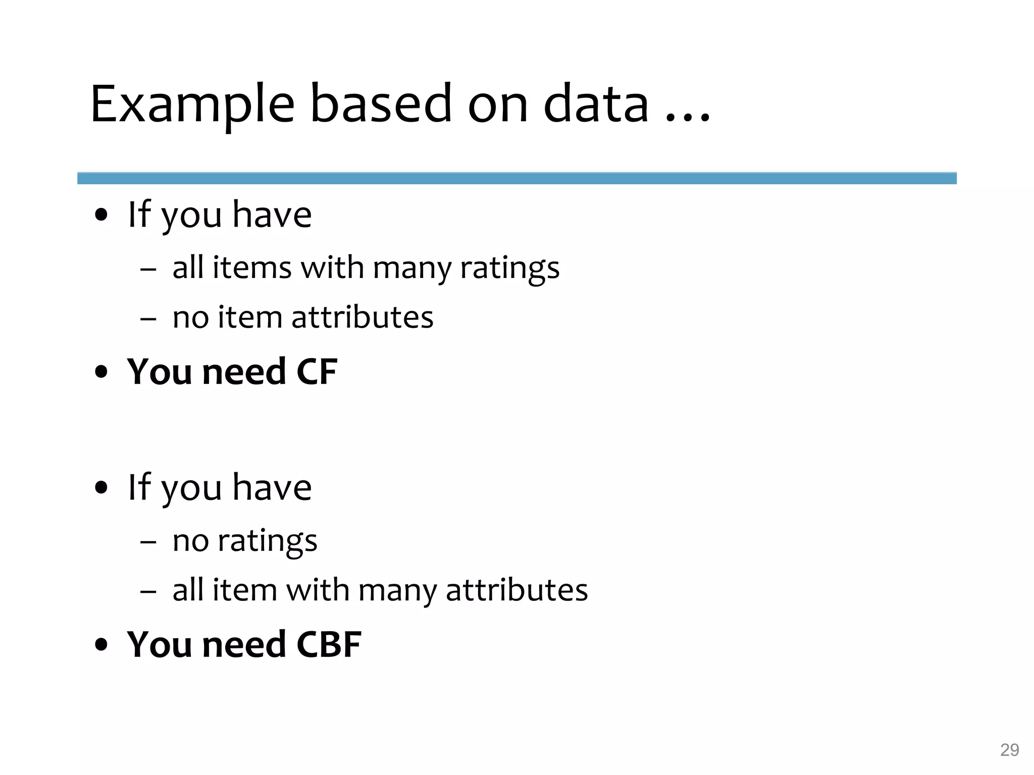 • If you have
– all items with many ratings
– no item attributes
• You need CF
• If you have
– no ratings
– all item with many attributes
• You need CBF
Example based on data …
29
 