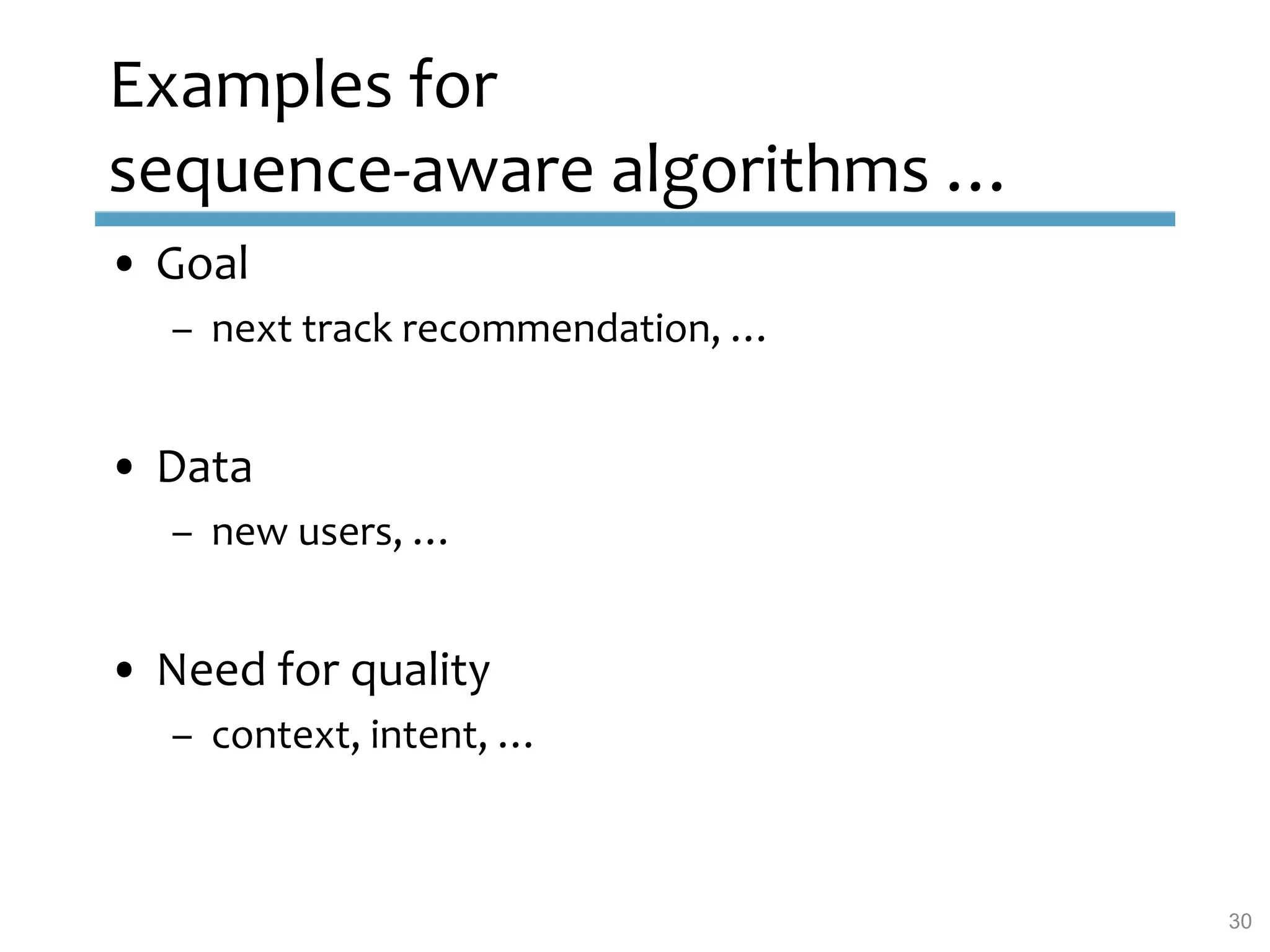 • Goal
– next track recommendation, …
• Data
– new users, …
• Need for quality
– context, intent, …
Examples for
sequence-aware algorithms …
30
 