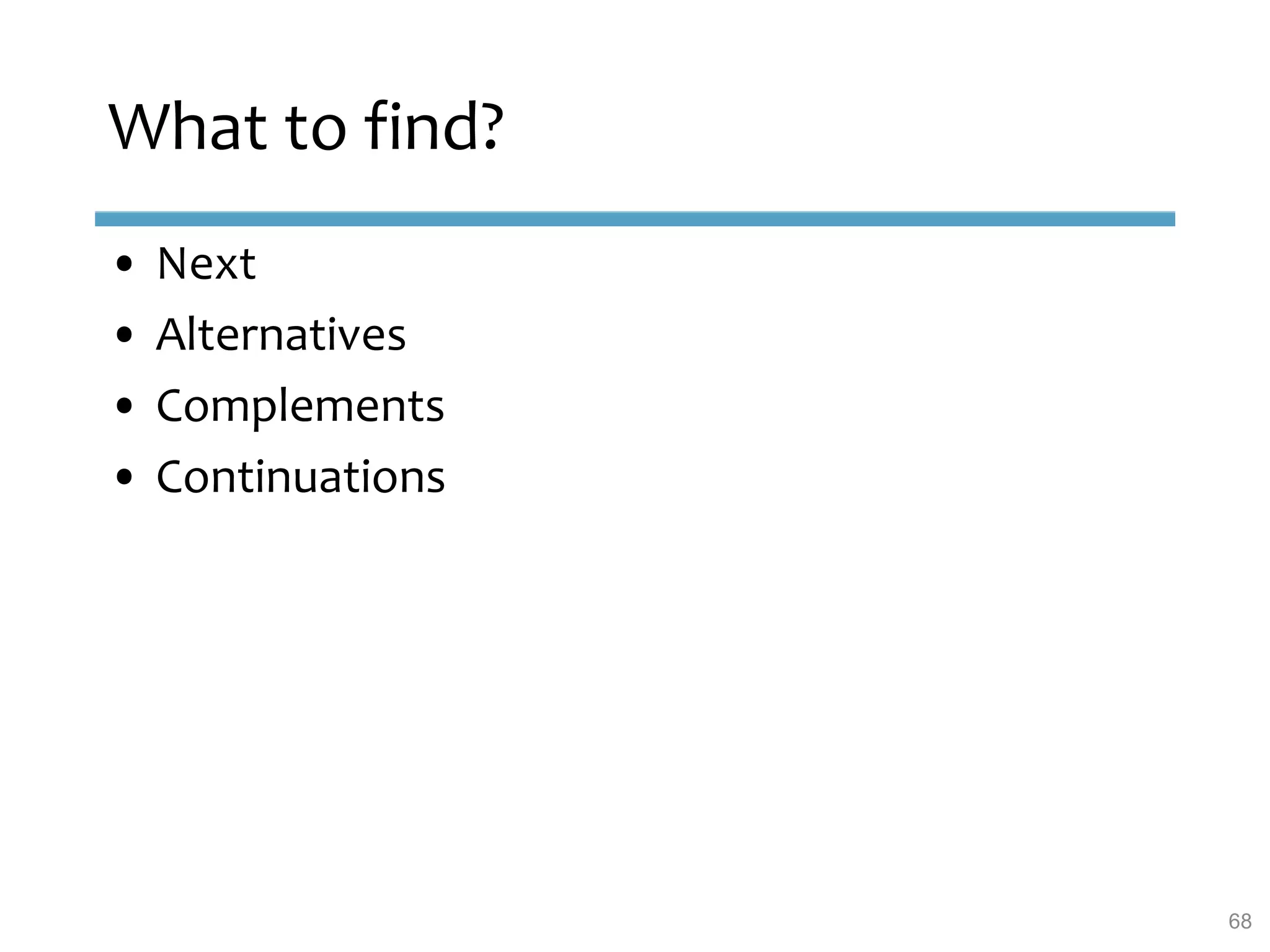 What to find?
• Next
• Alternatives
• Complements
• Continuations
68
 