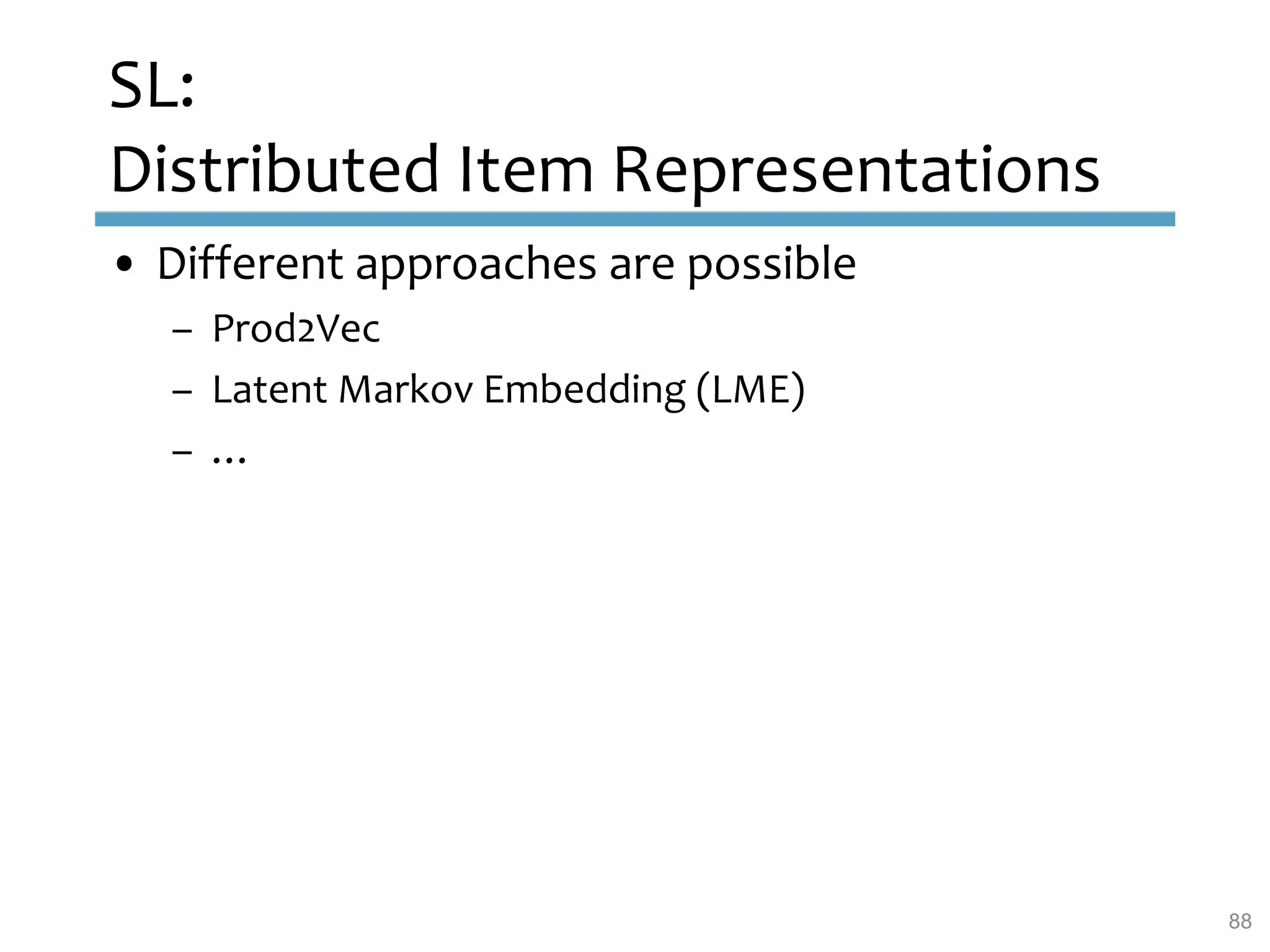 SL:
Distributed Item Representations
• Different approaches are possible
– Prod2Vec
– Latent Markov Embedding (LME)
– …
88
 