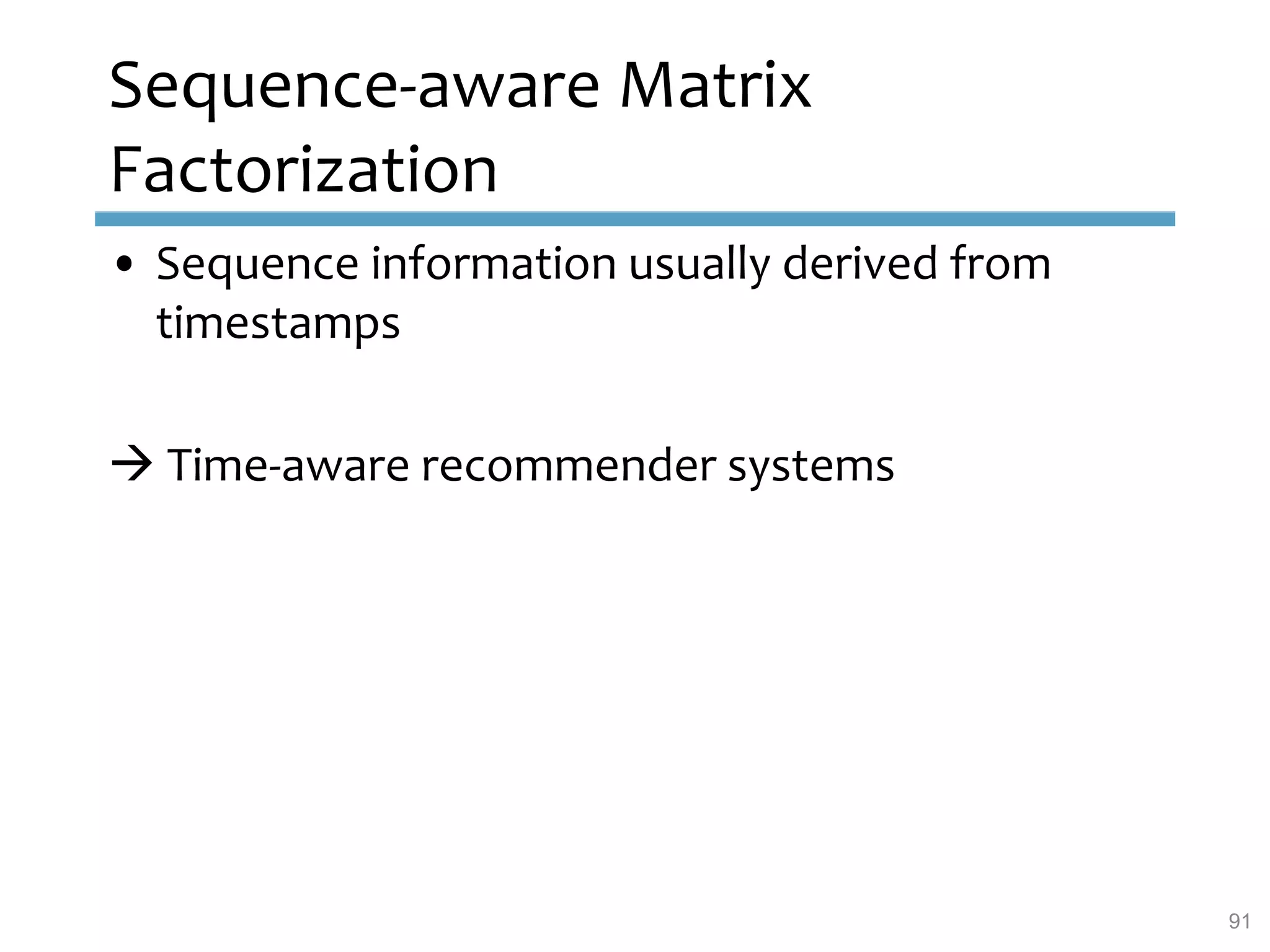 Sequence-aware Matrix
Factorization
• Sequence information usually derived from
timestamps
 Time-aware recommender systems
91
 