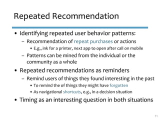 Repeated Recommendation
• Identifying repeated user behavior patterns:
– Recommendation of repeat purchases or actions
• E...