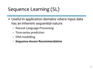 Sequence Learning (SL)
• Useful in application domains where input data
has an inherent sequential nature
– Natural Langua...