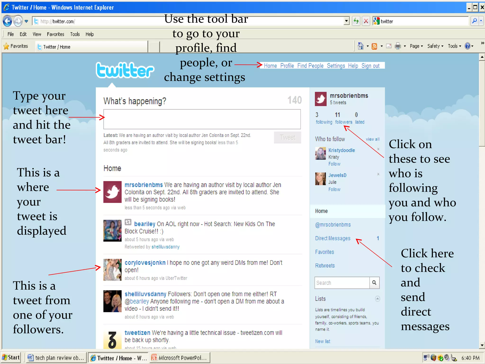 Click on these to see who is following you and who you follow. Use the tool bar to go to your profile, find people, or change settings  This is a where your tweet is displayed This is a tweet from one of your followers. Click here to check and  send direct messages Type your tweet here and hit the  tweet bar! 