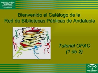 Bienvenido al Catálogo de la  Red de Bibliotecas Públicas de Andalucía Tutorial OPAC (1 de 2) 