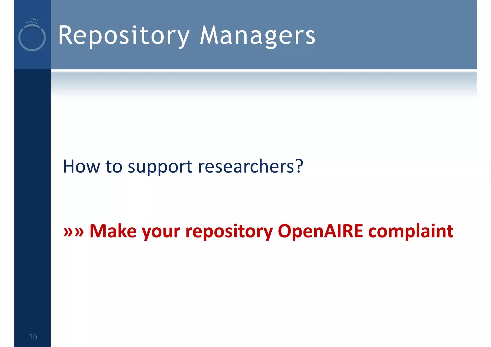 Repository Managers
How to support researchers?
»» Make your repository OpenAIRE complaint
15
 