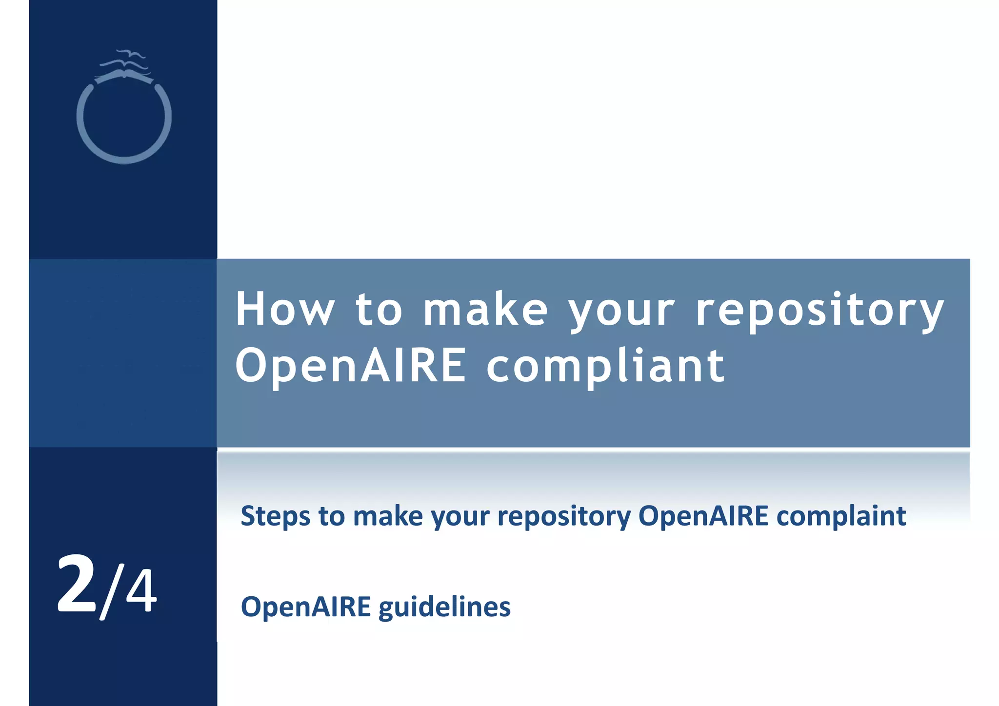 How to make your repository
OpenAIRE compliant
2/4
Steps to make your repository OpenAIRE complaint
OpenAIRE guidelines
 