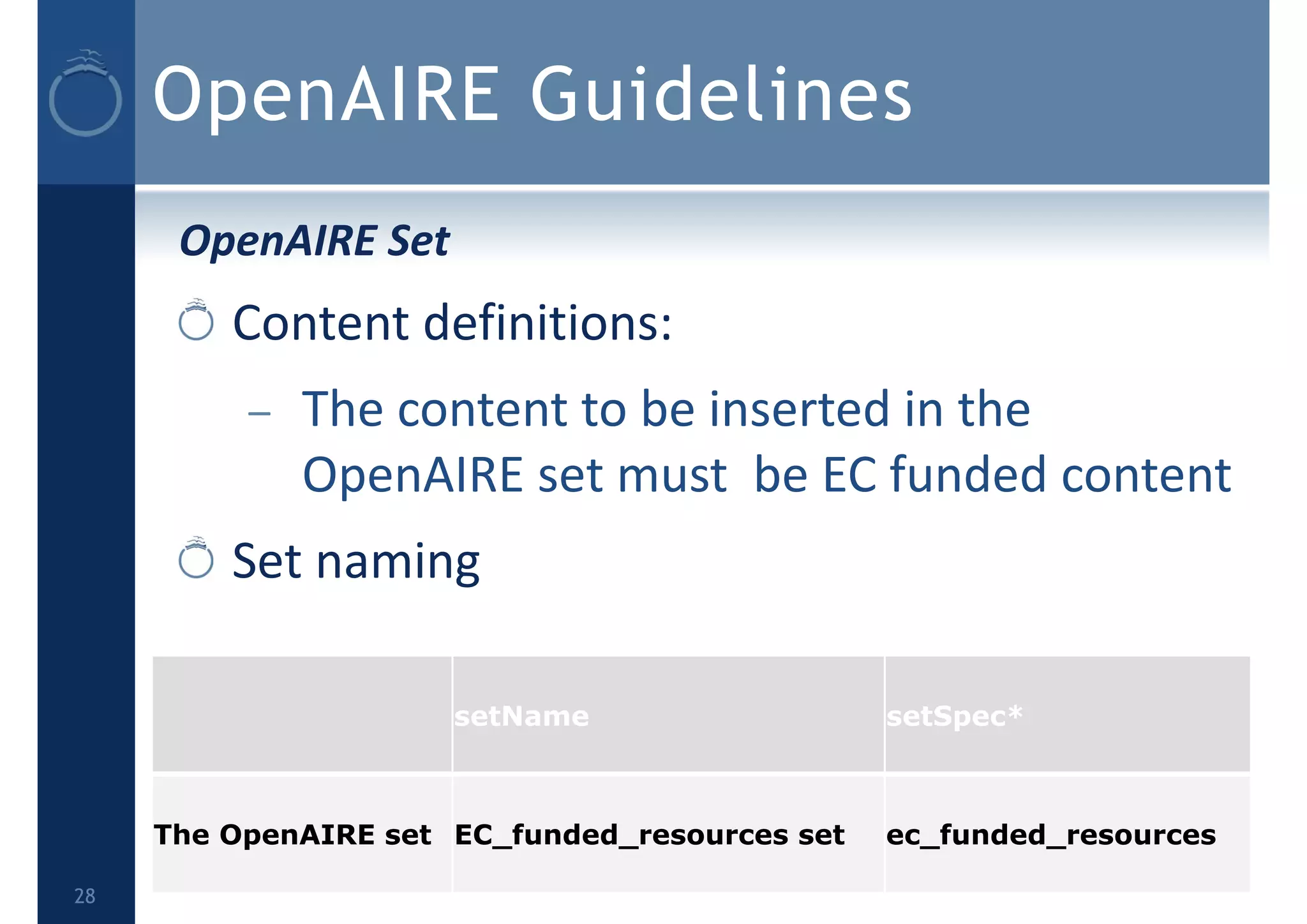 OpenAIRE Guidelines
OpenAIRE Set
Content definitions:
– The content to be inserted in the 
OpenAIRE set must  be EC funded content
Set naming
setName setSpec*
The OpenAIRE set EC_funded_resources set ec_funded_resources
28
 