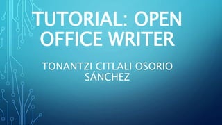 TUTORIAL: OPEN
OFFICE WRITER
TONANTZI CITLALI OSORIO
SÁNCHEZ
 