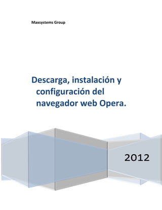 Maxsystems Group




Descarga, instalación y
 configuración del
 navegador web Opera.




                      2012
 