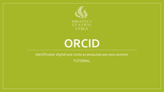 ORCID
Identificador digital que conta as pesquisas aos seus autores
TUTORIAL
 