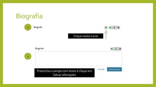 Biografia
1
2
Clique neste ícone
Preencha o campo com texto e clique em
Salvar alterações
 