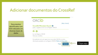 Adicionar documentos do CrossRef
Clique aqui
Documentos
identificados com
DOI indexados em
diversas bases de
dados
 