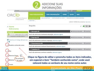 Universidade de São Paulo
BRASIL
Clique na figura de editar e preencha todos os itens indicados,
em especial o item “Também conhecido como”, onde você
colocará todas as variáveis de seu nome como autor.
 