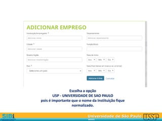 Universidade de São Paulo
BRASIL
Escolha a opção
USP - UNIVERSIDADE DE SAO PAULO
pois é importante que o nome da Instituição fique
normalizado.
 