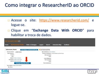 Como integrar o ResearcherID ao ORCID
 Acesse o site: https://www.researcherid.com/ e
logue-se.
 Clique em “Exchange Data With ORCID” para
habilitar a troca de dados.
Sobrenome, Nome
L-8999-2015
 