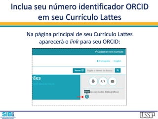 Inclua seu número identificador ORCID
em seu Currículo Lattes
Na página principal de seu Currículo Lattes
aparecerá o link para seu ORCID:
 