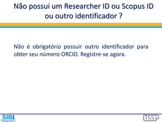 Não possui um Researcher ID ou Scopus ID
ou outro identificador ?
Não é obrigatório possuir outro identificador para
obter seu número ORCID. Registre-se agora.
 