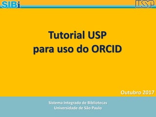 Sistema Integrado de Bibliotecas
Universidade de São Paulo
Outubro 2017
Tutorial USP
para uso do ORCID
 