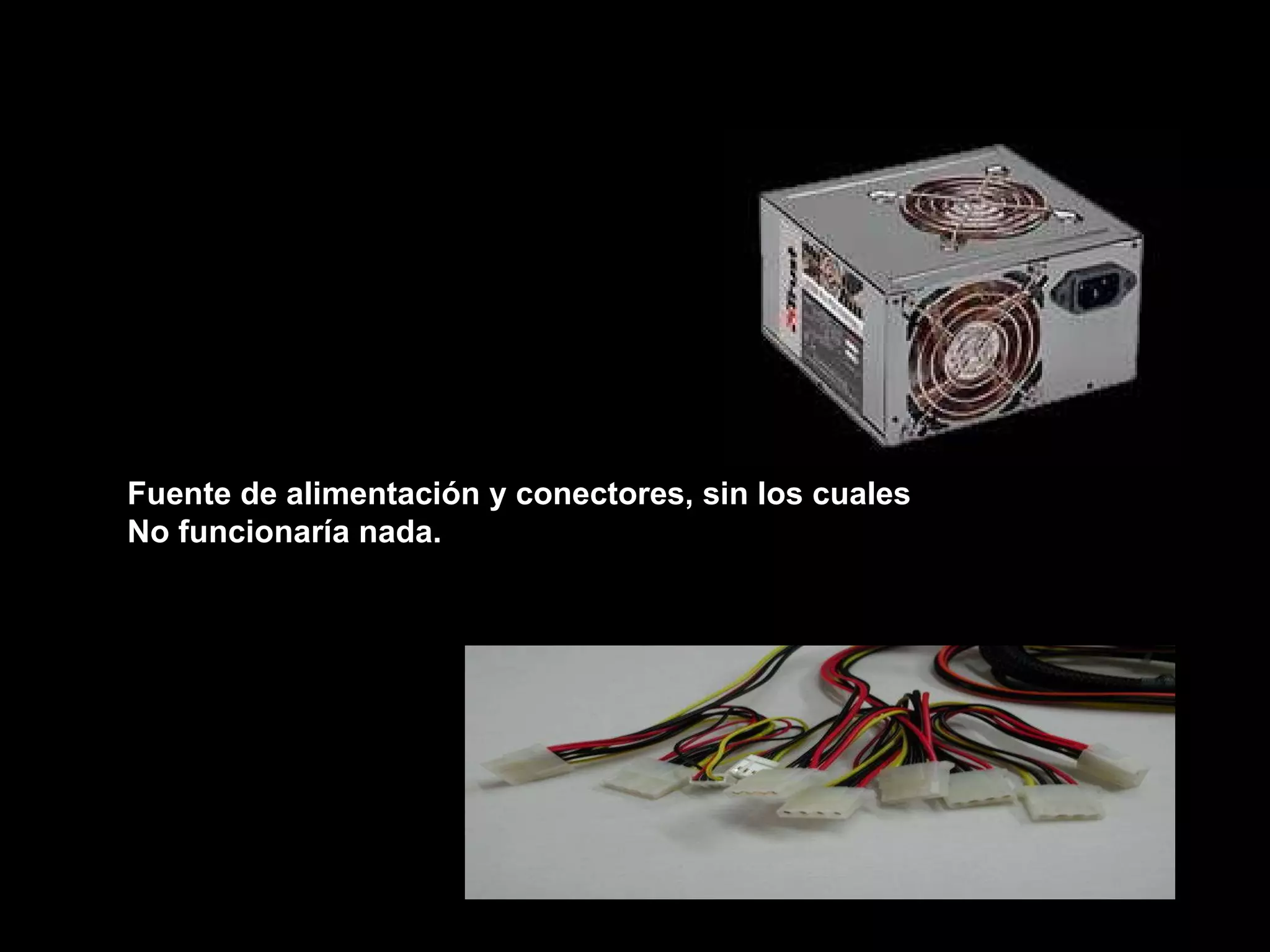 Fuente de alimentación y conectores, sin los cuales  No funcionaría nada. 