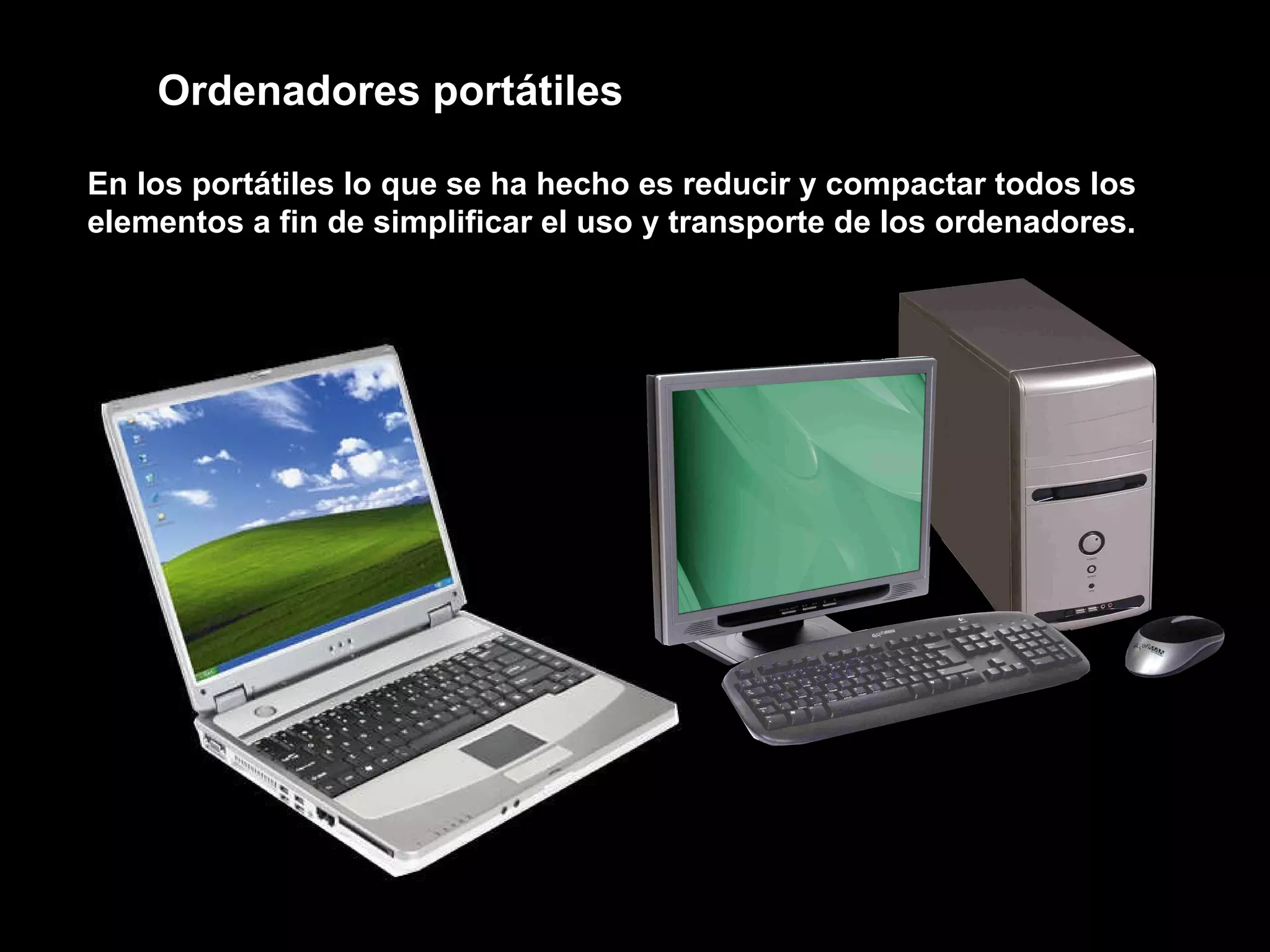 En los portátiles lo que se ha hecho es reducir y compactar todos los elementos a fin de simplificar el uso y transporte de los ordenadores. Ordenadores portátiles 