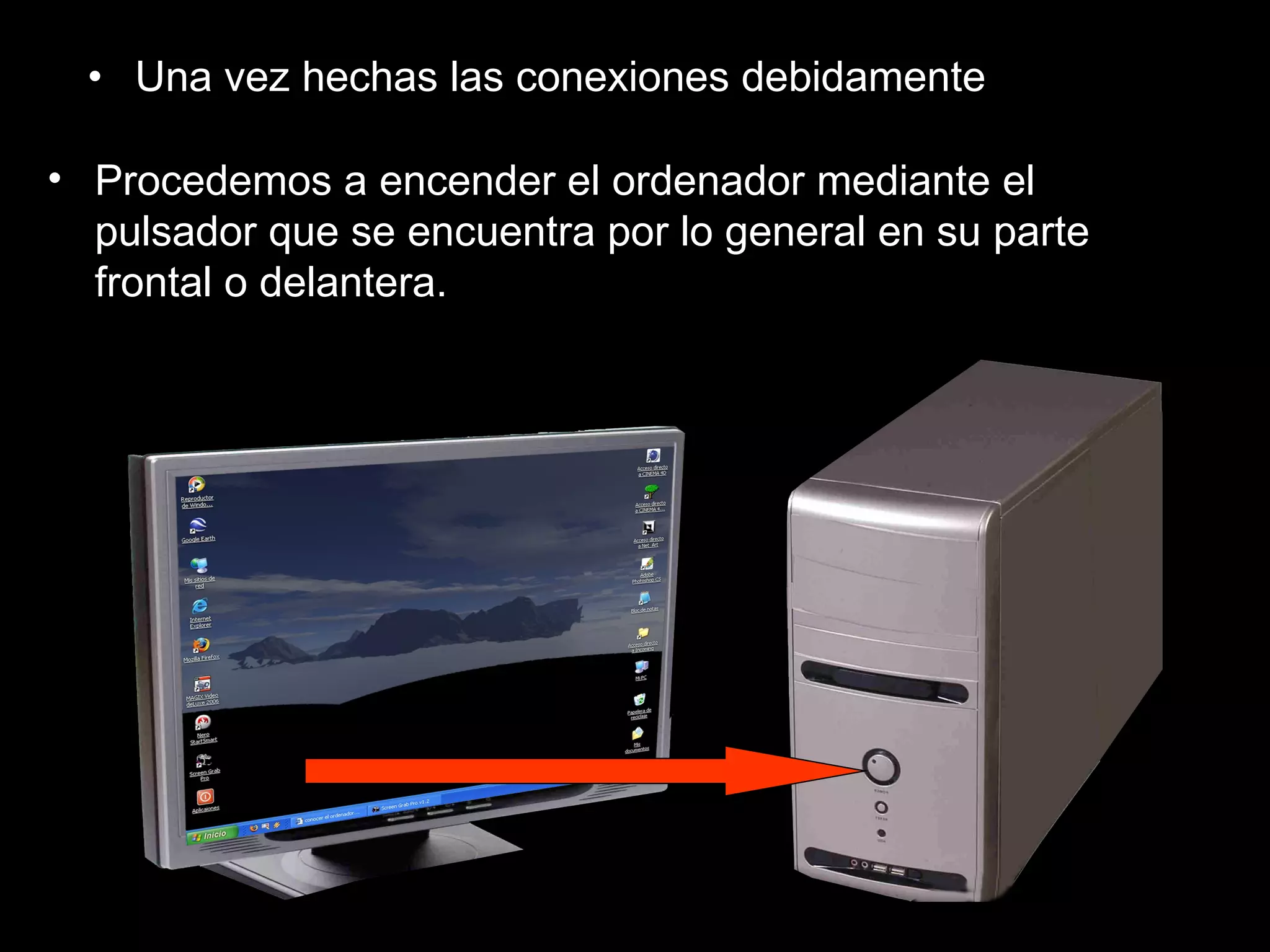 Una vez hechas las conexiones debidamente Procedemos a encender el ordenador mediante el pulsador que se encuentra por lo general en su parte frontal o delantera. 