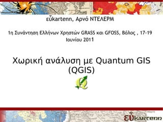 εὖkartenn, Αρνό ΝΤΕΛΕΡΜ

1η Συνάντηση Ελλήνων Χρηστών GRASS και GFOSS, Βόλος , 17-19
                       Ιουνίου 2011



 Χωρική ανάλυση με Quantum GIS
             (QGIS)
 