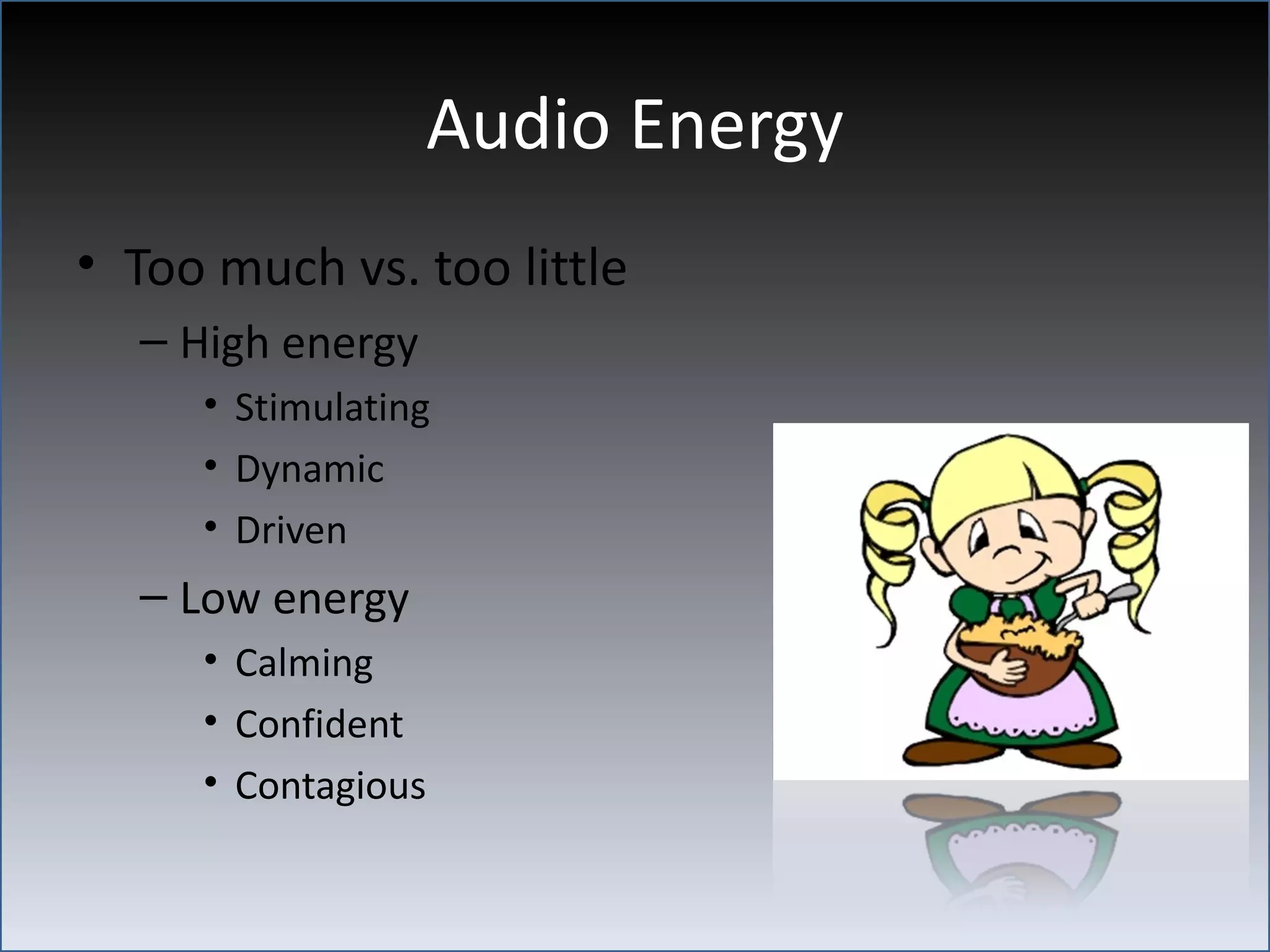 Audio Energy
• Too much vs. too little
  – High energy
     • Stimulating
     • Dynamic
     • Driven
  – Low energy
     • Calming
     • Confident
     • Contagious
 