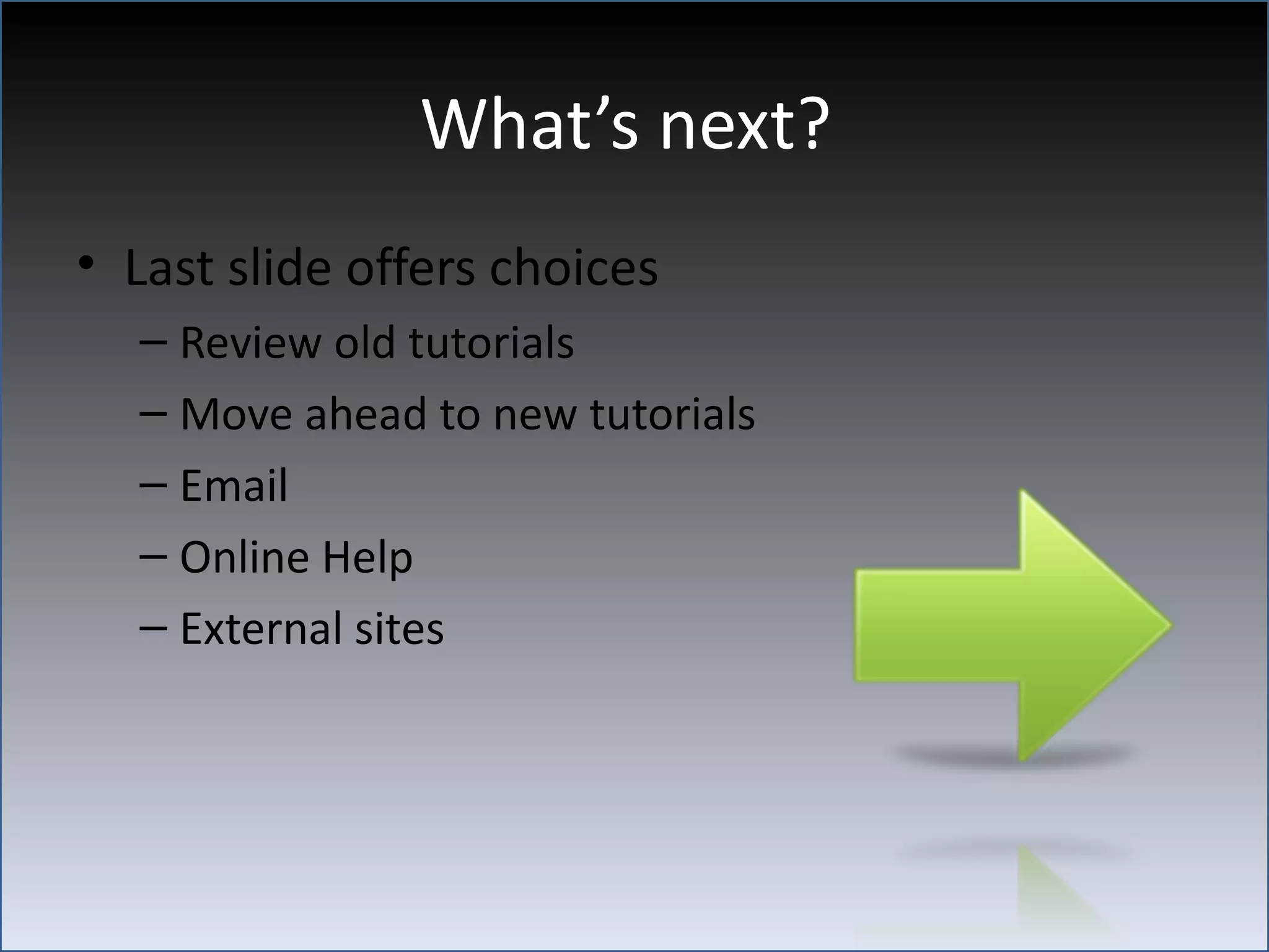What’s next?
• Last slide offers choices
  – Review old tutorials
  – Move ahead to new tutorials
  – Email
  – Online Help
  – External sites
 