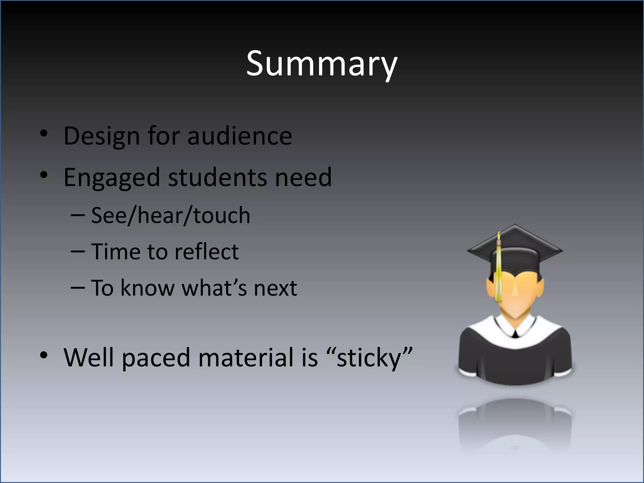 Summary
• Design for audience
• Engaged students need
  – See/hear/touch
  – Time to reflect
  – To know what’s next

• Well paced material is “sticky”
 
