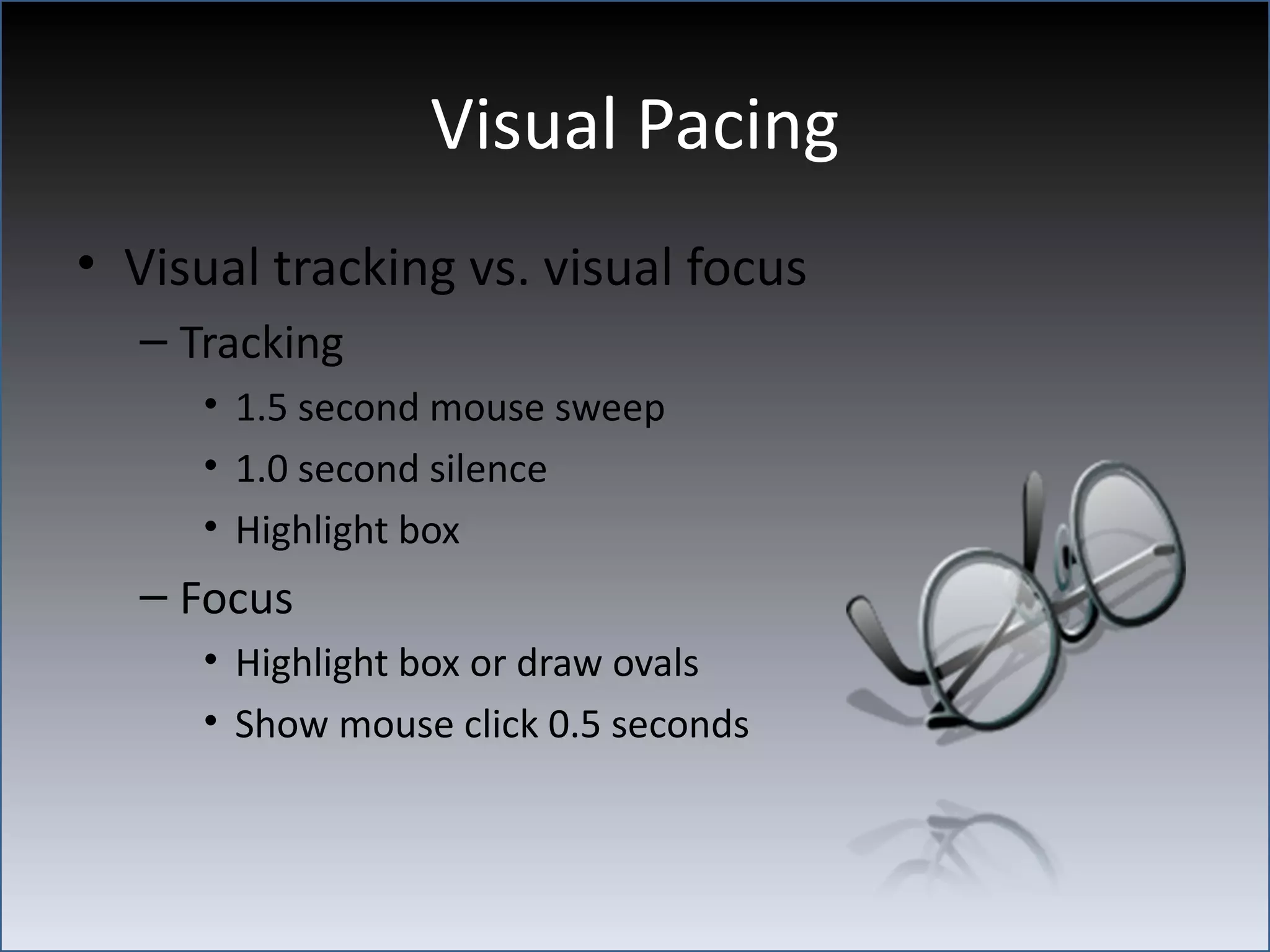 Visual Pacing
• Visual tracking vs. visual focus
  – Tracking
     • 1.5 second mouse sweep
     • 1.0 second silence
     • Highlight box
  – Focus
     • Highlight box or draw ovals
     • Show mouse click 0.5 seconds
 