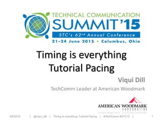 Timing is everything
Tutorial Pacing
Viqui Dill
TechComm Leader at American Woodmark
6/19/2015 1| @viqui_dill | Timing is everything: Tutorial Pacing | #TechComm #STC15 |
 
