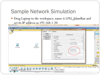 Sample Network Simulation
29
 Drag Laptop to the workspace, name it LPU_Jalandhar and
set its IP address as 192.168.1.20
Chandra Prakash, LPU
 