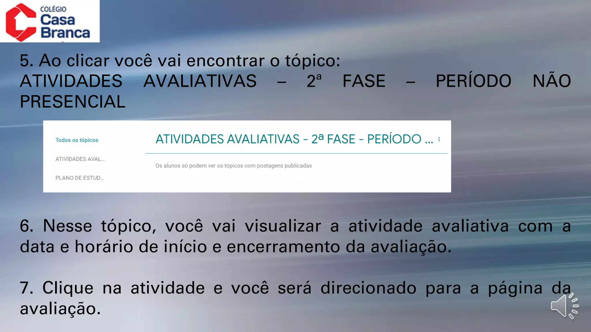 5. Ao clicar você vai encontrar o tópico:
ATIVIDADES AVALIATIVAS – 2ª FASE – PERÍODO NÃO
PRESENCIAL
6. Nesse tópico, você vai visualizar a atividade avaliativa com a
data e horário de início e encerramento da avaliação.
7. Clique na atividade e você será direcionado para a página da
avaliação.
 