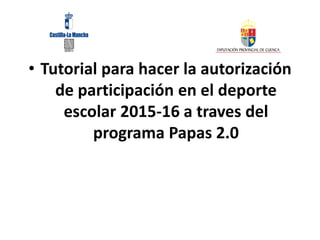 • Tutorial para hacer la autorización
de participación en el deporte
escolar 2015-16 a traves del
programa Papas 2.0
 